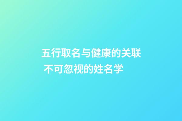 五行取名与健康的关联 不可忽视的姓名学